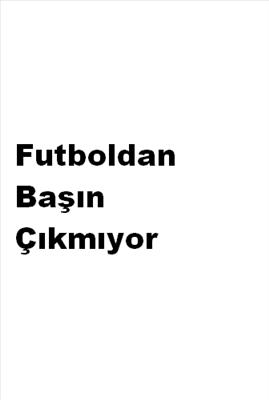 senin futboldan basin cikmiyor